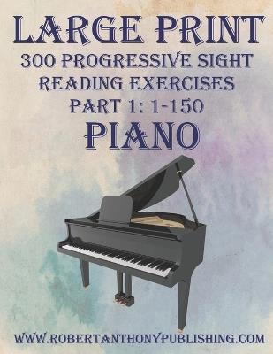 Large Print 300 Progressive Sight Reading Exercises for Piano: Volume 1, Part 1 - Robert Anthony - cover