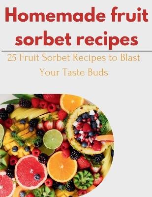 Homemade fruit Sorbet Recipes: 25 Fruit Sorbet Recipes to Blast Your Taste Buds - Laurent Cuisinier - cover