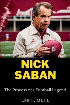Nick Saban: The Process of a Football Legend - Lee L Mull - cover