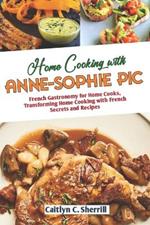 Home Cooking with Anne Sophie Pic: French Gastronomy for Home Cooks, Transforming Home Cooking with French Secrets and Recipes