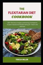 The Flexitarian Diet Cookbook: 150+ Delicious recipes celebrating the balance of plant-based and flexible eating for health and wellness