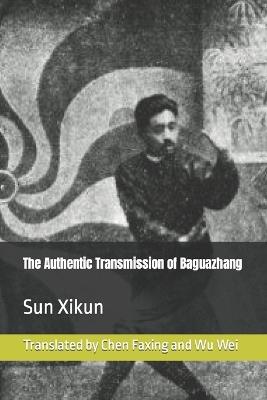 The Authentic Transmission of Baguazhang - Xikun Sun - cover