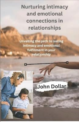 Nurturing intimacy and emotional connections in relationships: Unveiling the path to lasting intimacy and emotional fulfilment in your relationship - John Dollar - cover