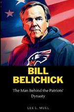 Bill Belichick: The Man Behind the Patriots' Dynasty