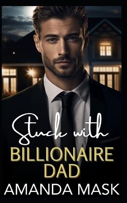 Stuck with Billionaire Dad: A Forced Proximity Single Dad Age Gap Romance - Amanda Mask - cover