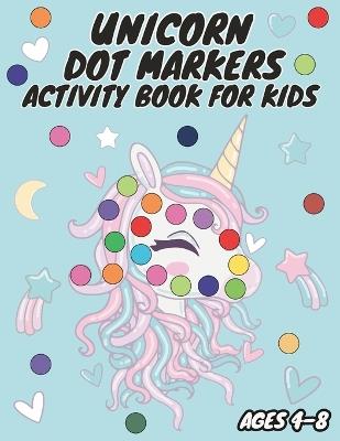 Unicorn Dot Markers Activity Book for Kids Ages 4-8: Spark Your Child's Creativity and Learning - Mykim Publishing - cover