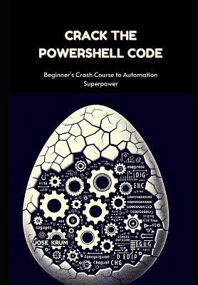 Crack The PowerShell Code: Beginner's Crash Course to Automation Superpower - Jose Krum - cover