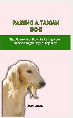 Taigan Dog: The Ultimate Handbook To Raising A Well-Behaved Taigan Dog For Beginners - Carl Juan - cover