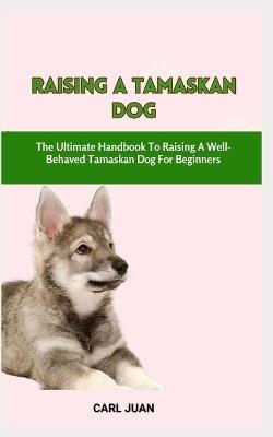 Tamaskan Dog: The Ultimate Handbook To Raising A Well-Behaved Tamaskan Dog For Beginners - Carl Juan - cover