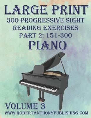 Large Print 300 Progressive Sight Reading Exercises for Piano: Volume 3, Part 2 - Robert Anthony - cover