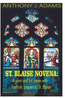 St. Blaise Novena: A saint and his name with catholic prayers to St. Blaise - Anthony J Adams - cover