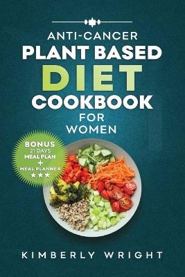 Anti-Cancer Plant-Based Diet Cookbook for Women: Quick, easy and delectable whole food Comforting Recipes to Fight, combat, reverse and nourish Your Body during and after cancer - Kimberly Wright - cover