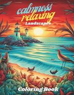 Calmness Relaxing, Landscapes Coloring Book: Adult Coloring Book, to Calm Your Mind and Stress Relief, with Beautiful Flowers, Animals, Cities, Beaches, Structures Moderns and Ancient and Much More.