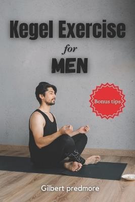 Kegel Exercise for Men: Beyond the Bedroom: The Unexpected Benefits of Kegel Exercises for Men - Gilbert Predmore - cover