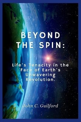 Beyond the Spin: Life's Tenacity in the Face of Earth's Unwavering Revolution - John Guilford - cover