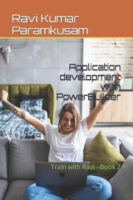 Application development with PowerBuilder: Train with Ravi - Book 2 - Ravi Kumar Paramkusam - cover