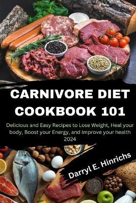 Carnivore Diet Cookbook 101: Delicious and Easy Recipes to Lose Weight, Heal your body, Boost your Energy, and Improve your health in 2024 - Darryl E Hinrichs - cover