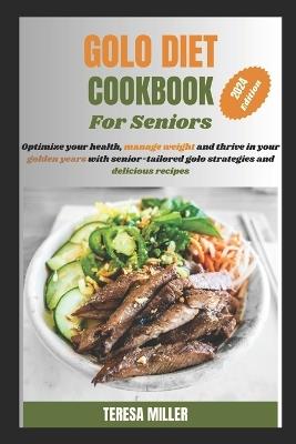 Golo Diet Cookbook For Seniors: Optimize your health, manage weight and thrive in your golden years with senior-tailored golo strategies and delicious recipes - Teresa Miller - cover