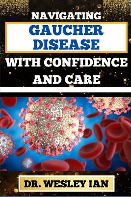 Navigating Gaucher Disease with Confidence and Care: Mastering The Journey And Empowering Strategies For Quick Approach To Cancer Healing For Healthy Living - Wesley Ian - cover