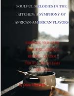 Soulful Melodies in the Kitchen: A Symphony of African-American Flavors: Harmonize Your Taste Buds with Authentic Recipes, Cultural Stories, and Culinary Creativity