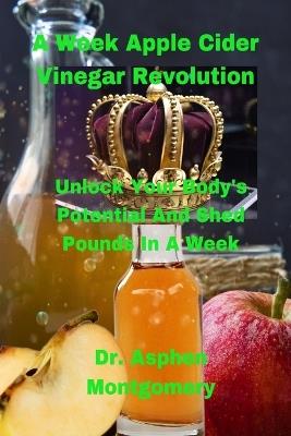 A Week Apple Cider Vinegar Revolution: Unlock Your Body's Potential And Shed Pounds In A Week - Asphen Montgomery - cover