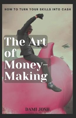 The Art of Money-Making: How to Turn Your Skills into Cash - Dami Josh - cover