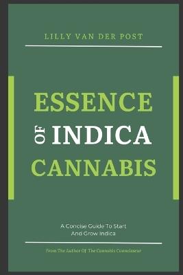 Essence of Indica Cannabis: A Concise Guide To Start And Grow Indica Cannabis in 2024 - Lilly Van Der Post - cover