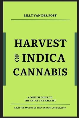 Harvest of Indica Cannabis: A concise guide to the the critical Harvest of Indica Cannabis - Alice Schwartz,Lilly Van Der Post - cover