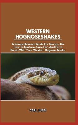 Western Hognose Snakes: A Comprehensive Guide For Novices On How To Nurture, Care For, And Form Bonds With Your Western Hognose Snake - Carl Juan - cover