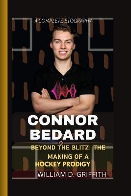 Connor Bedard: Beyond the Blitz: The Making of a Hockey Prodigy - William D Griffith - cover