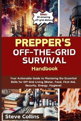 Prepper's Off-the-Grid Survival Handbook: Your Actionable Guide to Mastering the Essential Skills for Off-Grid Living (Water, Food, First-Aid, Security, Energy, Hygiene) - Steve Collins - cover