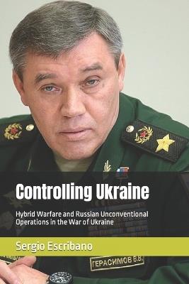 Controlling Ukraine: Hybrid Warfare and Russian Unconventional Operations in the War of Ukraine - Sergio Caride Escribano - cover