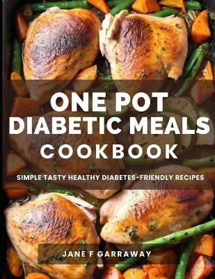 The One Pot Diabetic Meals Cookbook: Quick & Easy Flavorful Diabetes-Friendly Recipes Using Cast Iron, Sheet Pans, Dutch Oven, Skillets, Pressure Cookers & More - Jane Garraway - cover