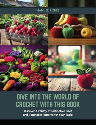 Dive into the World of Crochet with this Book: Discover a Variety of Distinctive Fruit and Vegetable Patterns for Your Table - Manuel R Zues - cover