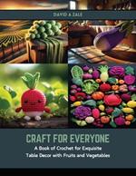 Craft for Everyone: A Book of Crochet for Exquisite Table Decor with Fruits and Vegetables