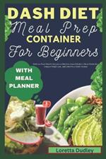 Dash Diet Meal Prep Container For Beginners With Meal Planner: Delicious Heart-Healthy Recipes and Mediterranean Delights to Boost Metabolism, Conquer Weight Loss, And Lower Your Blood Pressure.