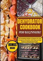 Dehydrator Cookbook for Beginners: The Complete Guide to Prepare for Any Emergency Situation with Step by Step Guide to Dehydrated Foods