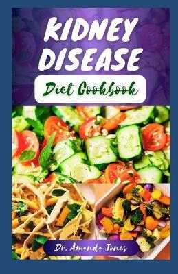 Kidney Disease Diet Cookbook: 20 Nutritional Step-By-Step Recipes for Managing and Preventing Renal Disease and Improve Overall Health - Amanda Jones - cover