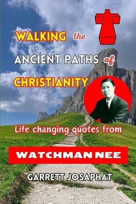 Walking the Ancient Paths of Christianity: Life changing quotes from WATCHMAN NEE - Garrett Josaphat - cover