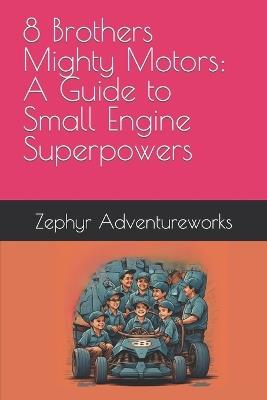 8 Brothers Mighty Motors: A Guide to Small Engine Superpowers - Zephyr Adventureworks - cover