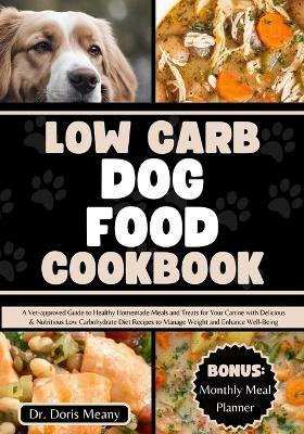 Low Carb Dog Food Cookbook: A Vet-approved Guide to Healthy Homemade Meals and Treats for Your Canine with Delicious & Nutritious Low Carbohydrate Diet Recipes to Manage Weight and Enhance Well-Being - Doris Meany - cover