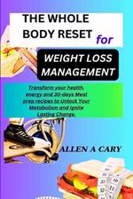 The Whole Body Reset for Weight Loss Management: Transform your health, energy and 30-days Meal prep recipes to Unlock Your Metabolism and Ignite Lasting Change