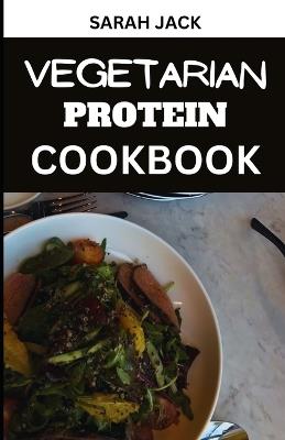 The Vegetarian Protein Cookbook: Elevate Your Plant-Powered Plate with Protein-Rich Delights - Sarah Jack - cover