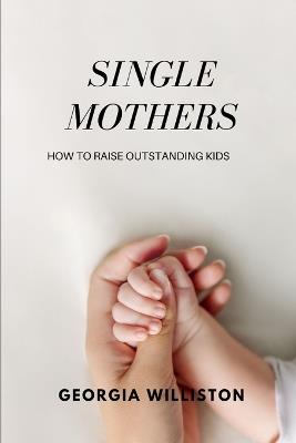 single mothers: A manual for raising outstanding kids - Georgia Williston - cover