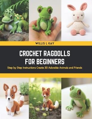 Crochet Ragdolls for Beginners: Step by Step Instructions Create 30 Adorable Animals and Friends - Willis L Kay - cover