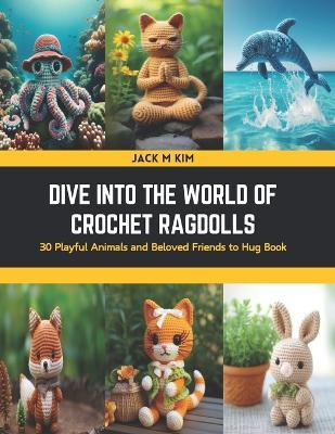 Dive into the World of Crochet Ragdolls: 30 Playful Animals and Beloved Friends to Hug Book - Jack M Kim - cover