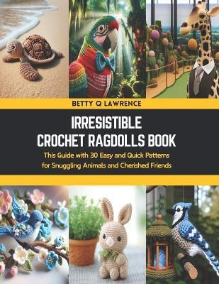 Irresistible Crochet Ragdolls Book: This Guide with 30 Easy and Quick Patterns for Snuggling Animals and Cherished Friends - Betty Q Lawrence - cover