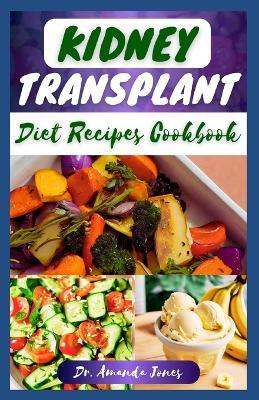 Kidney Transplant Diet Recipes Cookbook: 20 Nutritious Step-By-Step Diet Guide to Boost Immune and Improve Your Renal Health - Amanda Jones - cover