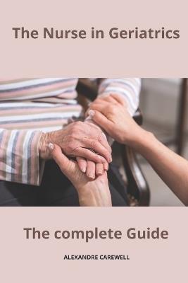 The Nurse in Geriatrics The complete Guide - Alexandre Carewell - cover