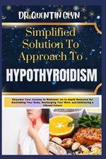 Simplified Solution Approach To HYPOTHYROIDISM: Empower Your Journey to Wellness: An In-depth Resource for Nourishing Your Body, Recharging Your Mind, and Embracing a Vibrant Future